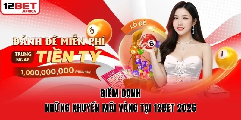 Điểm danh những khuyến mãi vàng tại 12bet 2026