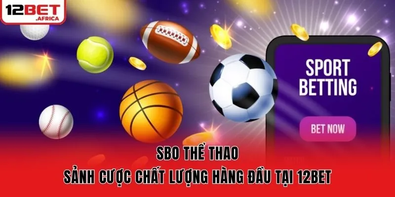 SBO Thể Thao - Sảnh Cược Chất Lượng Hàng Đầu Tại 12bet